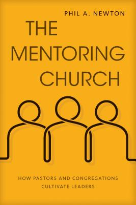 The Mentoring Church: How Pastors and Congregations Cultivate Leaders - Newton, Phil A