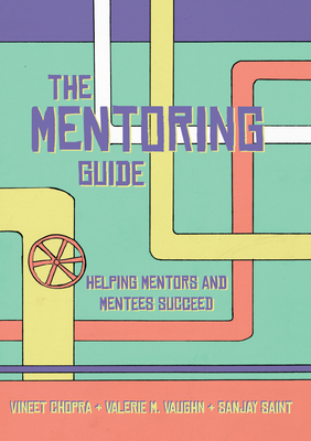 The Mentoring Guide: Helping Mentors and Mentees Succeed - Chopra, Vineet, and Vaughn, Valerie, and Saint, Sanjay