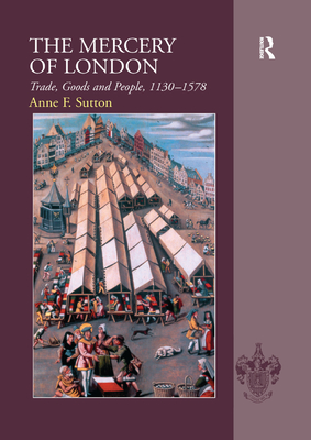 The Mercery of London: Trade, Goods and People, 1130-1578 - Sutton, Anne F.
