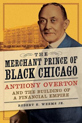 The Merchant Prince of Black Chicago: Anthony Overton and the Building of a Financial Empire - Weems, Robert E