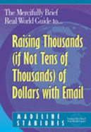 The Mercifully Brief, Real World Guide to Raising Thousands (If Not Tens of Thousands) of Dollars with Email - Stanionis, Madeline