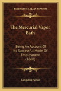 The Mercurial Vapor Bath: Being an Account of Its Successful Mode of Employment (1868)