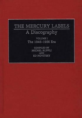 The Mercury Labels: A Discography Volume I the 1945-1956 Era - Ruppli, Michel (Editor), and Novitsky, Ed (Editor)