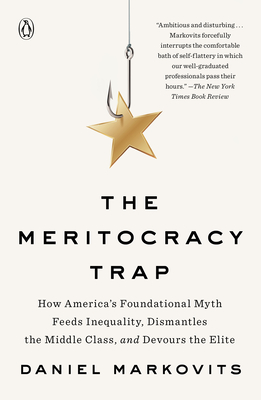 The Meritocracy Trap: How America's Foundational Myth Feeds Inequality, Dismantles the Middle Class, and Devours the Elite - Markovits, Daniel