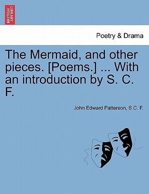 The Mermaid, and Other Pieces. [Poems.] ... with an Introduction by S. C. F. - Patterson, John Edward, and F, S C