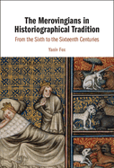 The Merovingians in Historiographical Tradition: From the Sixth to the Sixteenth Centuries