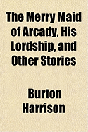 The Merry Maid of Arcady, His Lordship, and Other Stories