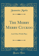 The Merry Merry Cuckoo: And Other Welsh Plays (Classic Reprint)