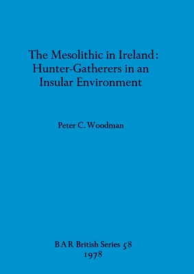 The Mesolithic in Ireland: Hunter-Gatherers in an Insular Environment - Woodman, Peter