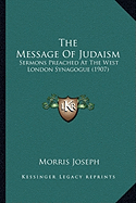 The Message Of Judaism: Sermons Preached At The West London Synagogue (1907)