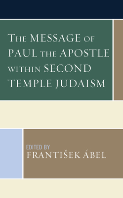 The Message of Paul the Apostle Within Second Temple Judaism - bel, Frantisek (Contributions by), and Bachmann, Michael (Contributions by), and Boyarin, Daniel (Contributions by)