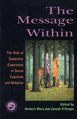 The Message Within: The Role of Subjective Experience in Social Cognition and Behavior - Bless, Herbert (Editor), and Forgas, Joseph P (Editor)