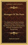 The Messages of the Poets: The Books of Job and Canticles and Some Minor Poems in the Old Testment, with Introductions, Metrical Translations, and Paraphrases, Volume 7