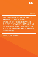 The Messages of the Prophetic and Priestly Historians: The Writings of the Historians of the Old Testament, Arranged So as to Distinguish Their Principal Sources, and Freely Rendered in Paraphrase