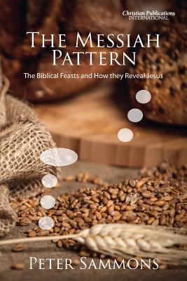 The Messiah Pattern: The Biblical Feasts and How They Reveal Jesus - Sammons, Peter
