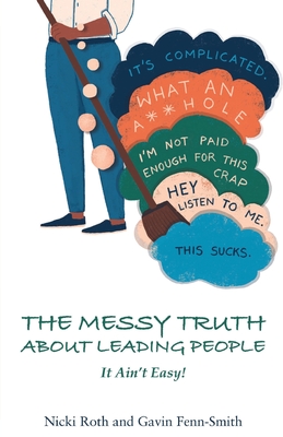The Messy Truth About Leading People: It Ain't Easy! - Roth, Nicki, and Fenn-Smith, Gavin