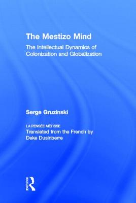 The Mestizo Mind: The Intellectual Dynamics of Colonization and Globalization - Gruzinski, Serge