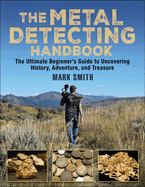 The Metal Detecting Handbook: The Ultimate Beginner's Guide to Uncovering History, Adventure, and Treasure