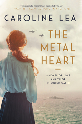 The Metal Heart: A Novel of Love and Valor in World War II - Lea, Caroline