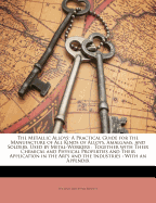 The Metallic Alloys: A Practical Guide for the Manufacture of All Kinds of Alloys, Amalgams, and Solders, Used by Metal-Workers: Together with Their Chemical and Physical Properties and Their Application in the Arts and the Industries: With an Appendix