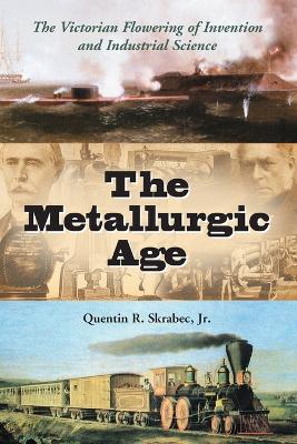 The Metallurgic Age: The Victorian Flowering of Invention and Industrial Science - Skrabec, Quentin R