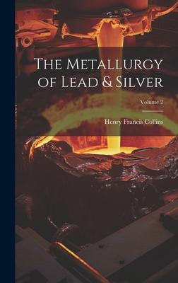 The Metallurgy of Lead & Silver; Volume 2 - Collins, Henry Francis