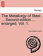 The Metallurgy of Steel. ... Second Edition ... Enlarged. Vol. 1.