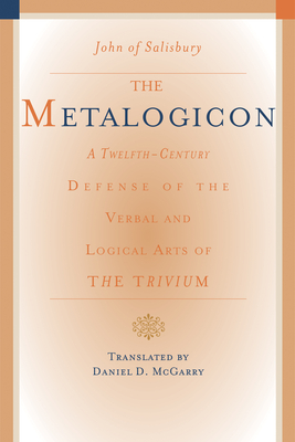The Metalogicon: A Twelfth-Century Defense of the Verbal and Logical Arts of the Trivium - Salisbury, John of, and McGarry, Daniel (Translated by)