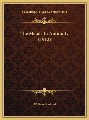 The Metals in Antiquity (1912) - Gowland, William