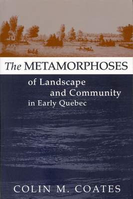 The Metamorphoses of Landscape and Community in Early Quebec: Volume 12 - Coates, Colin M