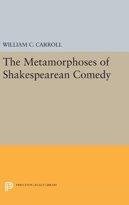 The Metamorphoses of Shakespearean Comedy - Carroll, William C.