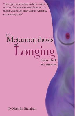 The Metamorphosis of Longing: Tales of libido, albedo, sex, and suspense - Brautigan, Malcolm, and Thompson, Jonathan P (Editor)