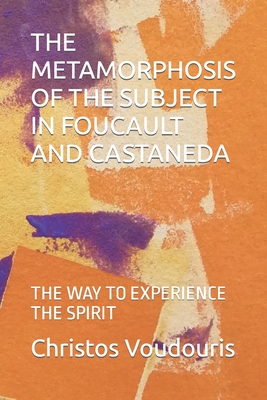 The Metamorphosis of the Subject in Foucault and Castaneda: The Way to Experience the Spirit - Thanasoulas (Translated by), and Voudouris, Christos