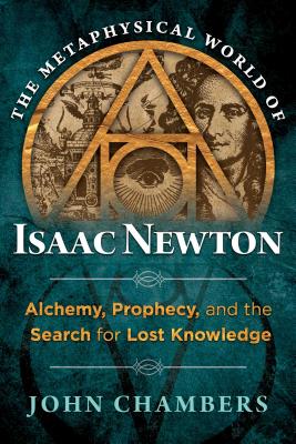 The Metaphysical World of Isaac Newton: Alchemy, Prophecy, and the Search for Lost Knowledge - Chambers, John, Dr.