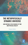 The Metaphysically Dynamic Universe: How Motion is the Essence of Time and Physical Reality