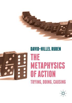 The Metaphysics of Action: Trying, Doing, Causing - Ruben, David-Hillel
