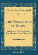 The Metaphysics of Balzac: As Found in "the Magic Skin," "louis Lambert," and "seraphita" (Classic Reprint)