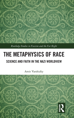 The Metaphysics of Race: Science and Faith in the Nazi Worldview - Varshizky, Amit