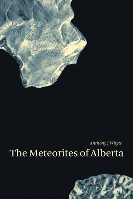 The Meteorites of Alberta - Whyte, Anthony J, and Herd, Chris (Foreword by)
