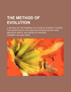 The Method of Evolution: A Review of the Present Attitude of Science Toward the Question of the Laws and Forces Which Have Brought about the Origin of Species