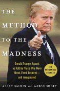 The Method to the Madness: Donald Trump's Ascent as Told by Those Who Were Hired, Fired, Inspired--And Inaugurated