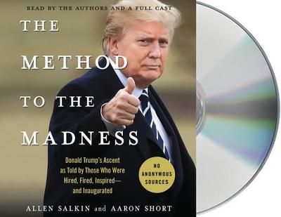 The Method to the Madness: Donald Trump's Ascent as Told by Those Who Were Hired, Fired, Inspired--And Inaugurated - Salkin, Allen (Read by), and Short, Aaron (Read by), and Ciulla, Chris (Read by)