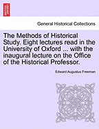 The Methods of Historical Study. Eight Lectures Read in the University of Oxford ... with the Inaugural Lecture on the Office of the Historical Professor.