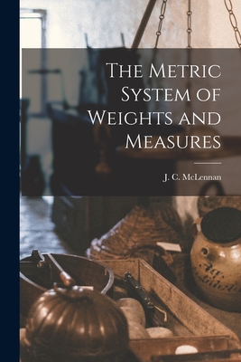 The Metric System of Weights and Measures [microform] - McLennan, J C (John Cunningham) 18 (Creator)