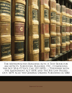 The Metropolitan Building Acts: A Text Book for Architects, Surveyors, Builders, Etc., Comprising the ACT 18 & 19 Vict. Cap. 122 (1855) ...: Together with the Amendment ACT 1878, and the Bye-Law Passed Oct. 1879: Also the General Orders Published in 1880