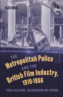 The Metropolitan Police and the British Film Industry, 1919-1956: Public Relations, Collaboration and Control - Rock, Alex