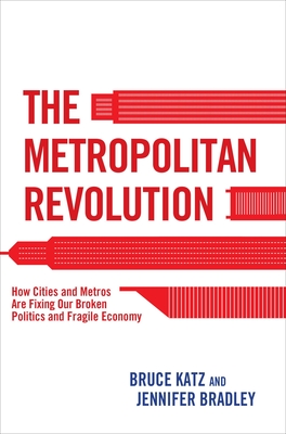 The Metropolitan Revolution: How Cities and Metros Are Fixing Our Broken Politics and Fragile Economy - Katz, Bruce, and Bradley, Jennifer