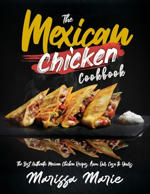 The Mexican Chicken Cookbook: The Best Authentic Mexican Chicken Recipes, from Our Casa to Yours - Marie, Marissa