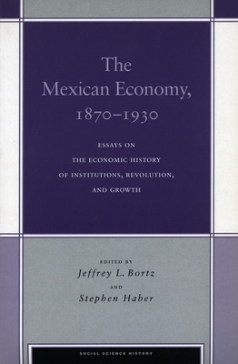 The Mexican Economy, 1870-1930: Essays on the Economic History of Institutions, Revolution, and Growth - Bortz, Jeffrey L. (Editor), and Haber, Stephen (Editor)