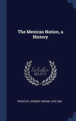 The Mexican Nation, a History - Priestley, Herbert Ingram